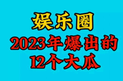 2023娱乐吃瓜,2023年度娱乐圈吃瓜大事件盘点