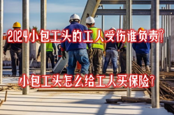小包工头的工人受伤谁负责,小包工头工人受伤责任归属解析